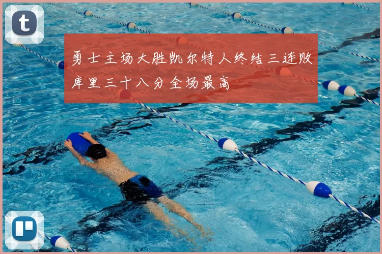 勇士主场大胜凯尔特人终结三连败库里三十八分全场最高