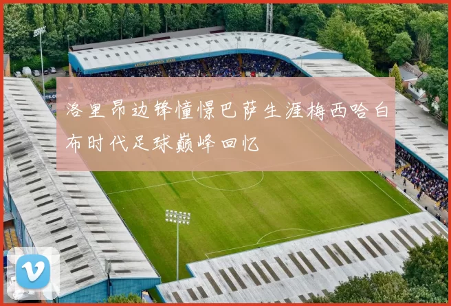 洛里昂边锋憧憬巴萨生涯梅西哈白布时代足球巅峰回忆