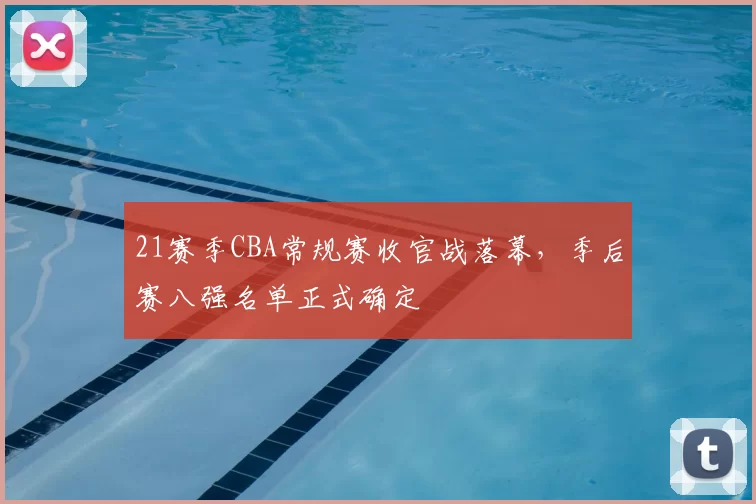 21赛季CBA常规赛收官战落幕,季后赛八强名单正式确定