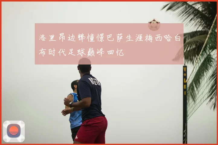 洛里昂边锋憧憬巴萨生涯梅西哈白布时代足球巅峰回忆