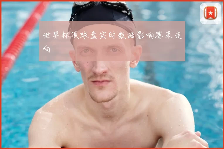 世界杯滚球盘实时数据影响赛果走向