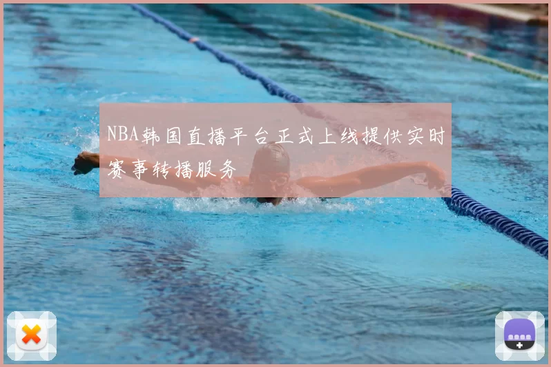 NBA韩国直播平台正式上线提供实时赛事转播服务