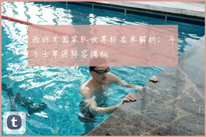 西班牙国家队世界杯名单解析:斗牛士军团阵容揭秘