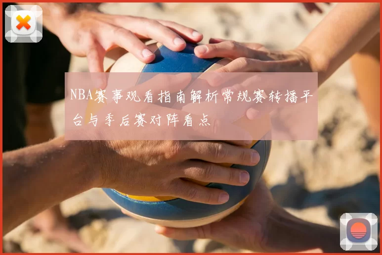 NBA赛事观看指南解析常规赛转播平台与季后赛对阵看点