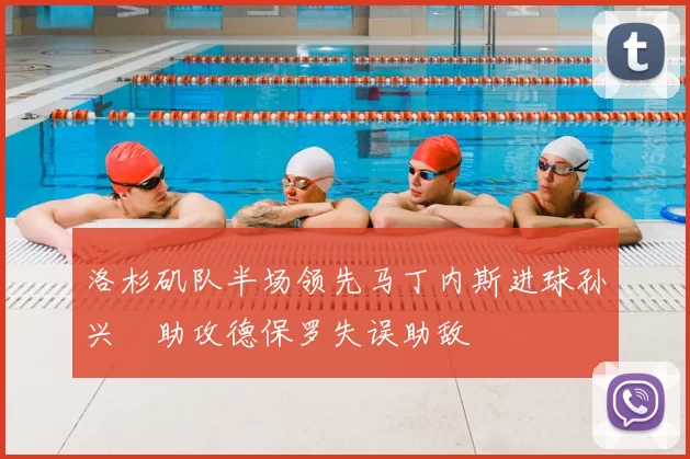 洛杉矶队半场领先马丁内斯进球孙兴慜助攻德保罗失误助敌
