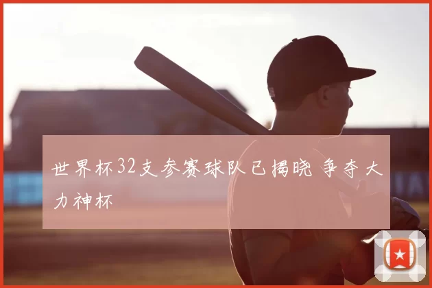 世界杯32支参赛球队已揭晓 争夺大力神杯