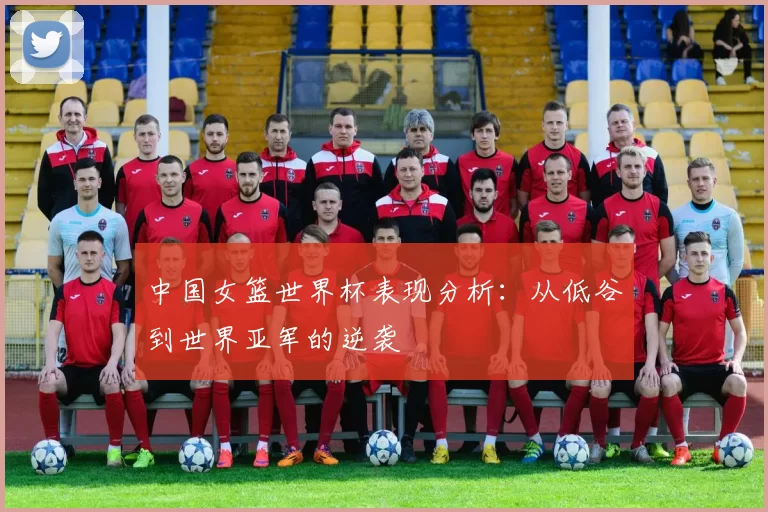 中国女篮世界杯表现分析:从低谷到世界亚军的逆袭