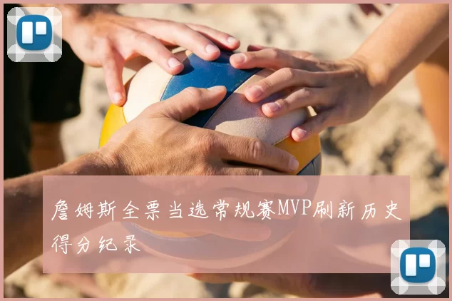 詹姆斯全票当选常规赛MVP刷新历史得分纪录