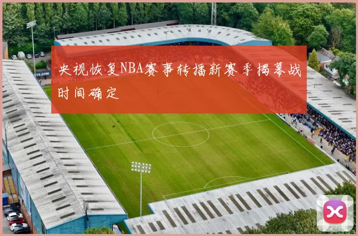 央视恢复NBA赛事转播新赛季揭幕战时间确定