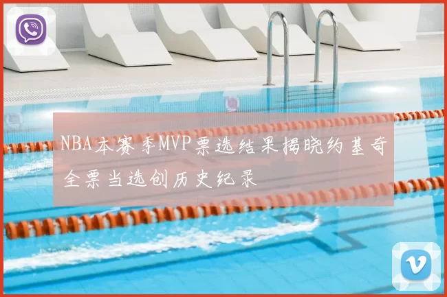 NBA本赛季MVP票选结果揭晓约基奇全票当选创历史纪录