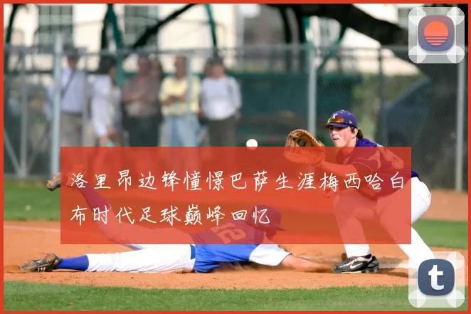 洛里昂边锋憧憬巴萨生涯梅西哈白布时代足球巅峰回忆