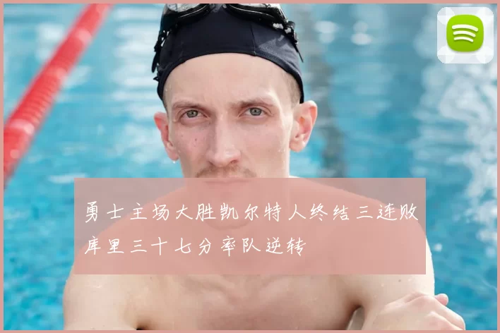 勇士主场大胜凯尔特人终结三连败库里三十七分率队逆转