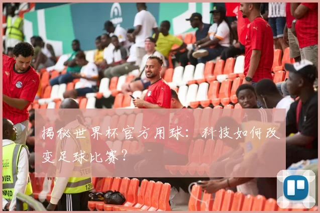 揭秘世界杯官方用球:科技如何改变足球比赛?