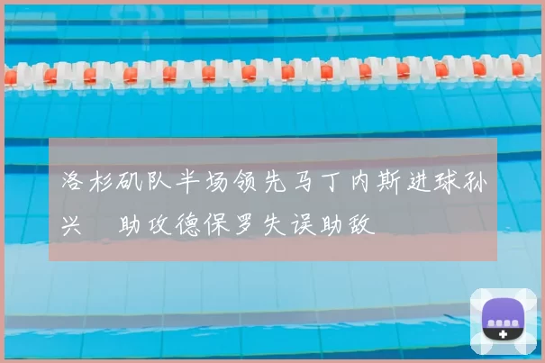 洛杉矶队半场领先马丁内斯进球孙兴慜助攻德保罗失误助敌