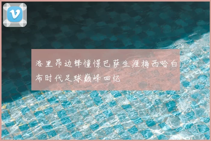 洛里昂边锋憧憬巴萨生涯梅西哈白布时代足球巅峰回忆