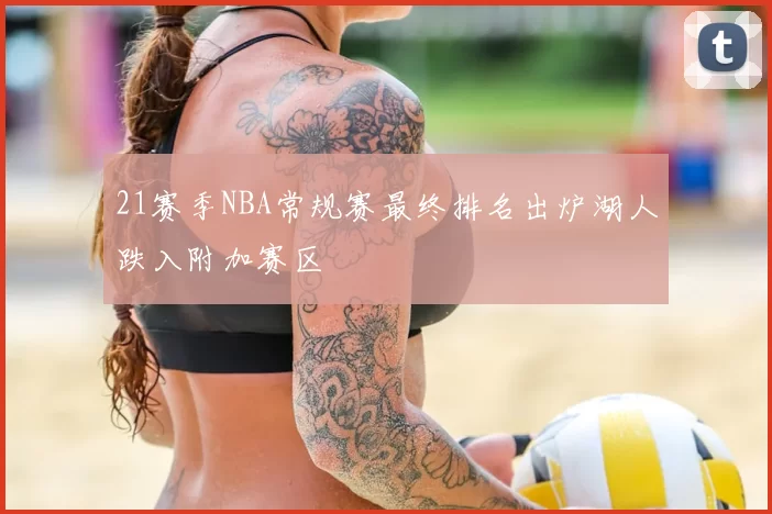 21赛季NBA常规赛最终排名出炉湖人跌入附加赛区