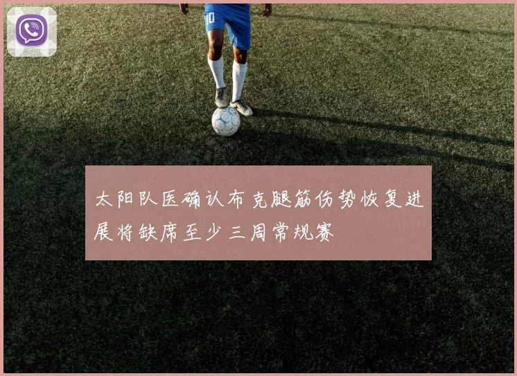 太阳队医确认布克腿筋伤势恢复进展将缺席至少三周常规赛